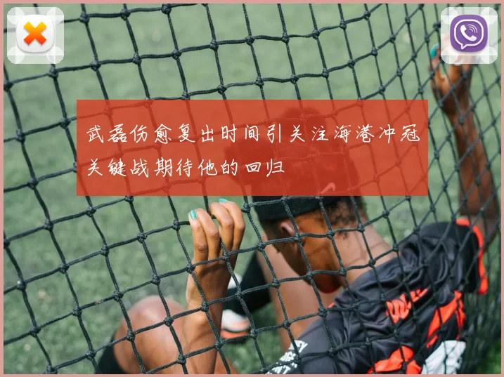 武磊伤愈复出时间引关注海港冲冠关键战期待他的回归