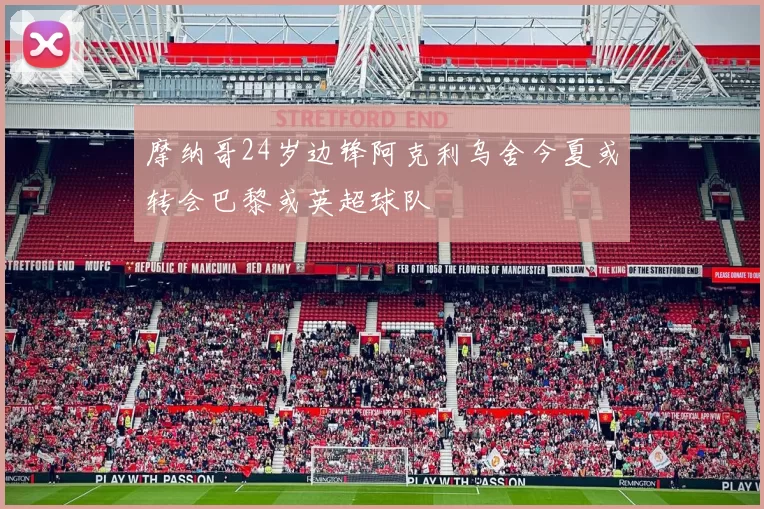 摩纳哥24岁边锋阿克利乌舍今夏或转会巴黎或英超球队