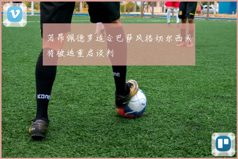 若昂佩德罗适合巴萨风格切尔西或将被迫重启谈判