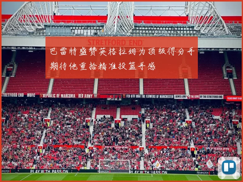 巴雷特盛赞英格拉姆为顶级得分手期待他重拾精准投篮手感