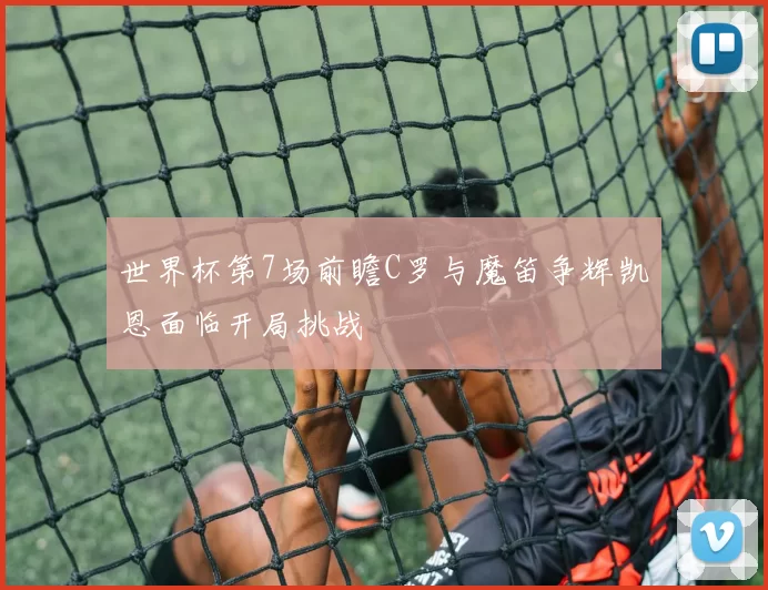 世界杯第7场前瞻C罗与魔笛争辉凯恩面临开局挑战