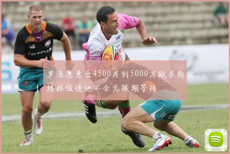 罗马愿意出4500万到5000万欧求购格林伍德他不会无限期等待
