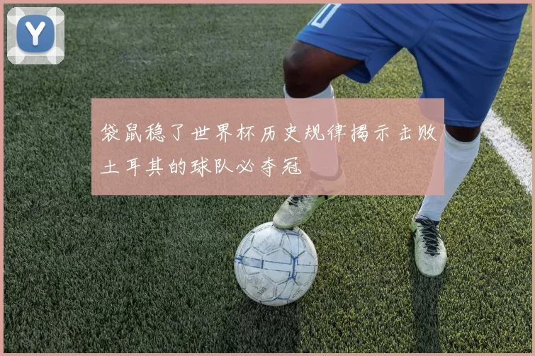 袋鼠稳了世界杯历史规律揭示击败土耳其的球队必夺冠
