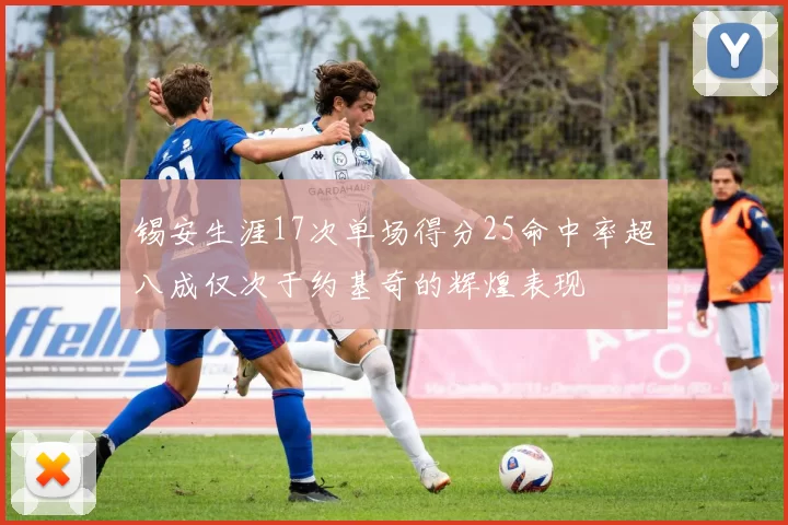 锡安生涯17次单场得分25命中率超八成仅次于约基奇的辉煌表现