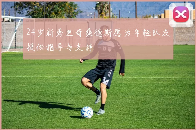 24岁新秀里奇桑德斯愿为年轻队友提供指导与支持