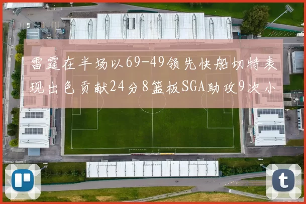 雷霆在半场以69-49领先快船切特表现出色贡献24分8篮板SGA助攻9次小卡得分15分