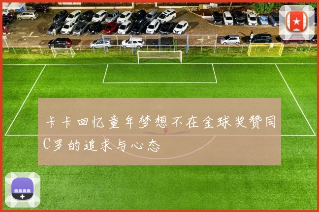 卡卡回忆童年梦想不在金球奖赞同C罗的追求与心态
