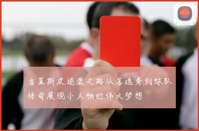 吉莱斯皮逆袭之路从落选秀到球队传奇展现小人物的伟大梦想