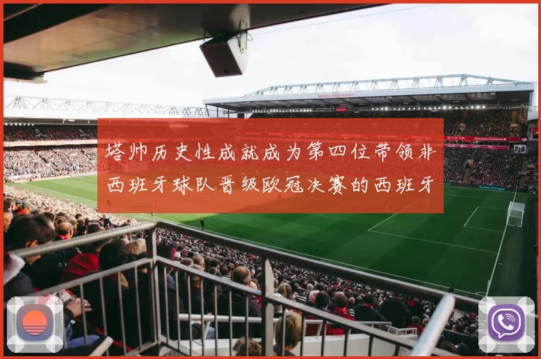 塔帅历史性成就成为第四位带领非西班牙球队晋级欧冠决赛的西班牙教练