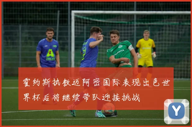霍约斯执教迈阿密国际表现出色世界杯后将继续带队迎接挑战